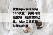使用Ajax实现网站SEO优化,关键与实践策略,精炼SEO优化,Ajax实战解析与策略应用 使用Ajax实现网站SEO优化,关键与实践策略,精炼SEO优化,Ajax实战解析与策略应用