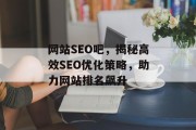 网站SEO吧,揭秘高效SEO优化策略,助力网站排名飙升 网站SEO吧,揭秘高效SEO优化策略,助力网站排名飙升