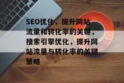 SEO优化,提升网站流量和转化率的关键,搜索引擎优化,提升网站流量与转化率的关键策略 SEO优化,提升网站流量和转化率的关键,搜索引擎优化,提升网站流量与转化率的关键策略