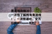 黄游戏攻略39 - 一次性了解所有黄游戏!,一次性通吃,全方位解析Doom系列! 黄游戏攻略39 - 一次性了解所有黄游戏!,一次性通吃,全方位解析Doom系列!