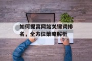如何提高网站关键词排名,全方位策略解析 如何提高网站关键词排名,全方位策略解析