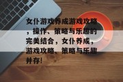 女仆游戏养成游戏攻略,操作、策略与乐趣的完美结合,女仆养成,游戏攻略、策略与乐趣并存! 女仆游戏养成游戏攻略,操作、策略与乐趣的完美结合,女仆养成,游戏攻略、策略与乐趣并存!