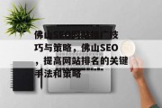 佛山SEO网站推广技巧与策略，佛山SEO，提高网站排名的关键手法和策略