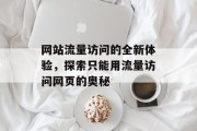 网站流量访问的全新体验,探索只能用流量访问网页的奥秘 网站流量访问的全新体验,探索只能用流量访问网页的奥秘