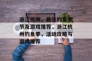 浙江杭州,最佳钓鱼季节及游戏推荐,浙江杭州钓鱼季,活动攻略与游戏推荐 浙江杭州,最佳钓鱼季节及游戏推荐,浙江杭州钓鱼季,活动攻略与游戏推荐