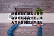 新泰吾悦广场客流量排名领跑城市商业圈,成为市民休闲娱乐新地标 新泰吾悦广场客流量排名领跑城市商业圈,成为市民休闲娱乐新地标