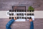 揭秘免费刷网站流量的秘密，如何在不违规的前提下提升网站流量