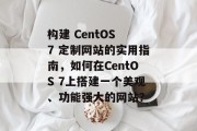 构建 CentOS 7 定制网站的实用指南,如何在CentOS 7上搭建一个美观、功能强大的网站? 构建 CentOS 7 定制网站的实用指南,如何在CentOS 7上搭建一个美观、功能强大的网站?