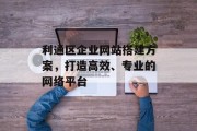 利通区企业网站搭建方案,打造高效、专业的网络平台 利通区企业网站搭建方案,打造高效、专业的网络平台