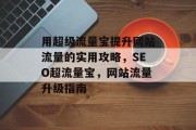用超级流量宝提升网站流量的实用攻略,SEO超流量宝,网站流量升级指南