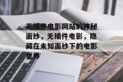 无插件电影网站的神秘面纱,无插件电影,隐藏在未知面纱下的电影世界 无插件电影网站的神秘面纱,无插件电影,隐藏在未知面纱下的电影世界