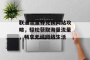 联通流量券兑换网站攻略,轻松获取海量流量,畅享无线网络生活 联通流量券兑换网站攻略,轻松获取海量流量,畅享无线网络生活