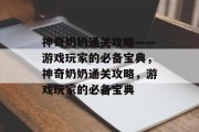 神奇奶奶通关攻略——游戏玩家的必备宝典,神奇奶奶通关攻略,游戏玩家的必备宝典 神奇奶奶通关攻略——游戏玩家的必备宝典,神奇奶奶通关攻略,游戏玩家的必备宝典