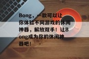 Bong，一款可以让你体验不同游戏的休闲神器，解放双手！让Bong成为你的休闲神器吧！