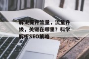 解说提升流量,流量升级,关键在哪里?科学解析SEO策略 解说提升流量,流量升级,关键在哪里?科学解析SEO策略