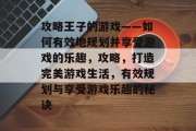 攻略王子的游戏——如何有效地规划并享受游戏的乐趣，攻略，打造完美游戏生活，有效规划与享受游戏乐趣的秘诀