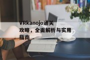 VRkanojo通关攻略,全面解析与实用指南 VRkanojo通关攻略,全面解析与实用指南