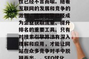 SEO优化网站的必要性已经不言而喻。随着互联网的发展和竞争的激烈,搜索引擎已经成为企业获取流量、提升排名的重要工具。只有对搜索引擎算法有深入理解和应用,才能让网站在众多竞争对手中脱颖而出。,SEO优化的重要性 SEO优化网站的必要性已经不言而喻。随着互联网的发展和竞争的激烈,搜索引擎已经成为企业获取流量、提升排名的重要工具。只有对搜索引擎算法有深入理解和应用,才能让网站在众多竞争对手中脱颖而出。,SEO优化的重要性