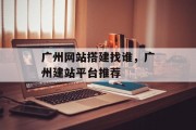 广州网站搭建找谁,广州建站平台推荐 广州网站搭建找谁,广州建站平台推荐