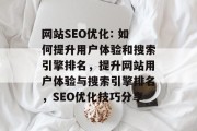 网站SEO优化: 如何提升用户体验和搜索引擎排名,提升网站用户体验与搜索引擎排名,SEO优化技巧分享 网站SEO优化: 如何提升用户体验和搜索引擎排名,提升网站用户体验与搜索引擎排名,SEO优化技巧分享