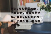 西游2多人通关攻略,团队配合,勇闯西游世界,西游2多人通关攻略,团队配合,共闯西游世界 西游2多人通关攻略,团队配合,勇闯西游世界,西游2多人通关攻略,团队配合,共闯西游世界