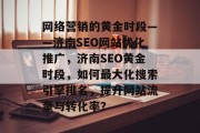 网络营销的黄金时段——济南SEO网站优化推广，济南SEO黄金时段，如何最大化搜索引擎排名，提升网站流量与转化率？