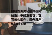 网站首页美化插件在网站设计中的重要性,首页美化插件,提升用户体验的关键 网站首页美化插件在网站设计中的重要性,首页美化插件,提升用户体验的关键