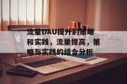 流量DAU提升的策略和实践，流量提高，策略与实践的结合分析