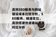 高效SEO服务与网站建设成本比较分析，SEO服务，精准定位，高效搭建快速建站费用对比分析