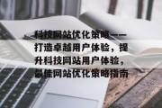 科技网站优化策略——打造卓越用户体验,提升科技网站用户体验,最佳网站优化策略指南 科技网站优化策略——打造卓越用户体验,提升科技网站用户体验,最佳网站优化策略指南