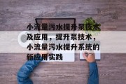 小流量污水提升泵技术及应用，提升泵技术，小流量污水提升系统的新应用实践