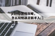 jrump游戏攻略,怎么玩枪战王新手入门指南 jrump游戏攻略,怎么玩枪战王新手入门指南
