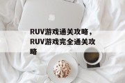 RUV游戏通关攻略,RUV游戏完全通关攻略 RUV游戏通关攻略,RUV游戏完全通关攻略
