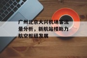 广州北京大兴机场客流量分析,新航站楼助力航空枢纽发展 广州北京大兴机场客流量分析,新航站楼助力航空枢纽发展