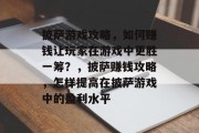 披萨游戏攻略,如何赚钱让玩家在游戏中更胜一筹?,披萨赚钱攻略,怎样提高在披萨游戏中的盈利水平 披萨游戏攻略,如何赚钱让玩家在游戏中更胜一筹?,披萨赚钱攻略,怎样提高在披萨游戏中的盈利水平