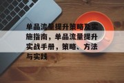 单品流量提升策略及实施指南，单品流量提升实战手册，策略、方法与实践