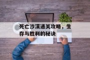 死亡沙漠通关攻略，生存与胜利的秘诀