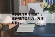 如何提升餐厅流量?,提升餐厅吸引力,方法与技巧