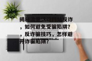 揭秘流量访问网站反诈,如何避免受骗陷阱?,反诈骗技巧,怎样避开诈骗陷阱? 揭秘流量访问网站反诈,如何避免受骗陷阱?,反诈骗技巧,怎样避开诈骗陷阱?
