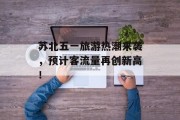 苏北五一旅游热潮来袭，预计客流量再创新高！