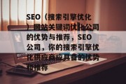 SEO(搜索引擎优化)网站关键词优化公司的优势与推荐,SEO公司,你的搜索引擎优化供应商应具备的优势和推荐 SEO(搜索引擎优化)网站关键词优化公司的优势与推荐,SEO公司,你的搜索引擎优化供应商应具备的优势和推荐