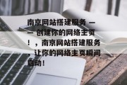 南京网站搭建服务 —— 创建你的网络主页！，南京网站搭建服务，让你的网络主页瞬间启动！