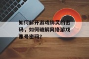 如何解开游戏绑灵的密码,如何破解网络游戏账号密码?