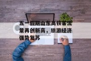 五一假期山东高铁客流量再创新高,旅游经济强势复苏 五一假期山东高铁客流量再创新高,旅游经济强势复苏