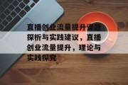 直播创业流量提升课题探析与实践建议,直播创业流量提升,理论与实践探究 直播创业流量提升课题探析与实践建议,直播创业流量提升,理论与实践探究