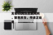 龙岩kk网热点新闻网，聚焦民生，传递正能量