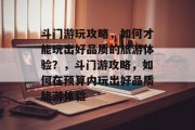 斗门游玩攻略,如何才能玩出好品质的旅游体验?,斗门游攻略,如何在预算内玩出好品质旅游体验 斗门游玩攻略,如何才能玩出好品质的旅游体验?,斗门游攻略,如何在预算内玩出好品质旅游体验