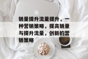 销量提升流量提升,一种营销策略,提高销量与提升流量,创新的营销策略 销量提升流量提升,一种营销策略,提高销量与提升流量,创新的营销策略