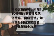 网络营销策略,网站SEO排版的重要性及优化策略,网络营销,如何提升网站SEO排名?优化策略全攻略 网络营销策略,网站SEO排版的重要性及优化策略,网络营销,如何提升网站SEO排名?优化策略全攻略