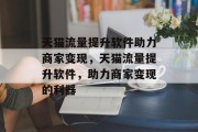 天猫流量提升软件助力商家变现，天猫流量提升软件，助力商家变现的利器
